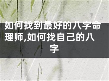 如何找到最好的八字命理师,如何找自己的八字