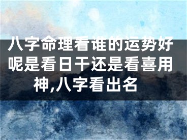 八字命理看谁的运势好呢是看日干还是看喜用神,八字看出名