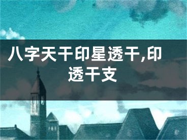 八字天干印星透干,印透干支
