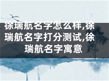 徐瑞航名字怎么样,徐瑞航名字打分测试,徐瑞航名字寓意