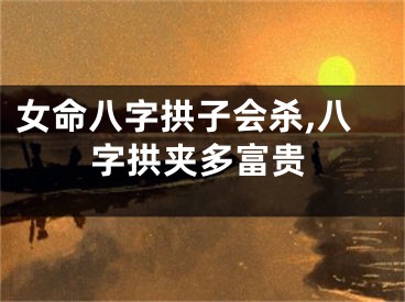 女命八字拱子会杀,八字拱夹多富贵