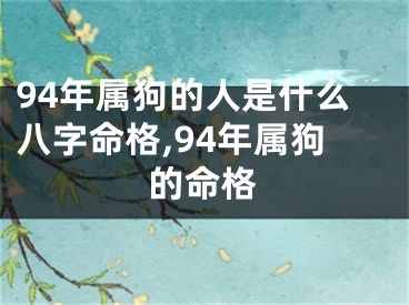 94年属狗的人是什么八字命格,94年属狗的命格