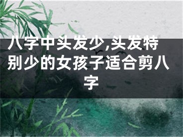 八字中头发少,头发特别少的女孩子适合剪八字