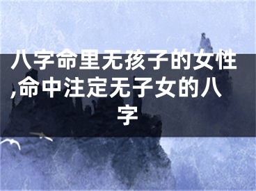 八字命里无孩子的女性,命中注定无子女的八字