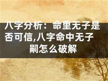 八字分析：命里无子是否可信,八字命中无子嗣怎么破解
