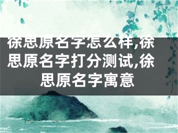 徐思原名字怎么样,徐思原名字打分测试,徐思原名字寓意