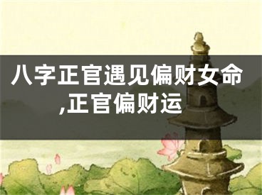 八字正官遇见偏财女命,正官偏财运
