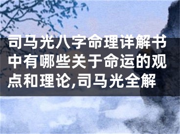 司马光八字命理详解书中有哪些关于命运的观点和理论,司马光全解
