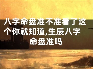 八字命盘准不准看了这个你就知道,生辰八字命盘准吗