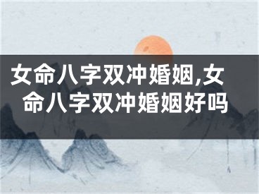 女命八字双冲婚姻,女命八字双冲婚姻好吗