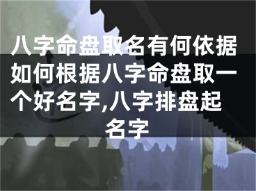 八字命盘取名有何依据如何根据八字命盘取一个好名字,八字排盘起名字