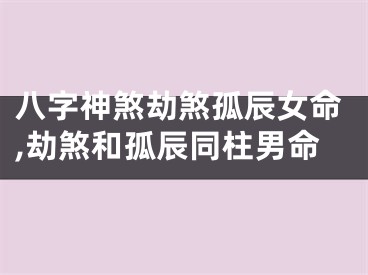 八字神煞劫煞孤辰女命,劫煞和孤辰同柱男命