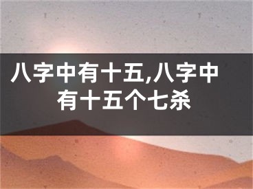 八字中有十五,八字中有十五个七杀