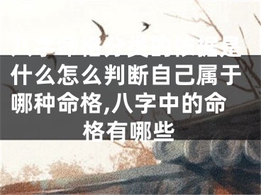 八字命格分类的依据是什么怎么判断自己属于哪种命格,八字中的命格有哪些
