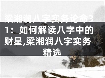 梁湘润八字实务论命31：如何解读八字中的财星,梁湘润八字实务精选
