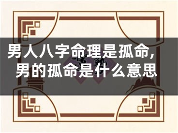 男人八字命理是孤命,男的孤命是什么意思