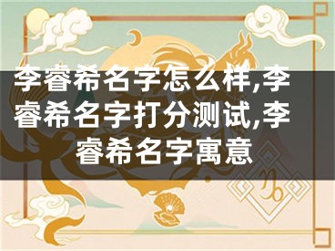 李睿希名字怎么样,李睿希名字打分测试,李睿希名字寓意