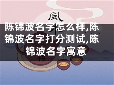 陈锦波名字怎么样,陈锦波名字打分测试,陈锦波名字寓意