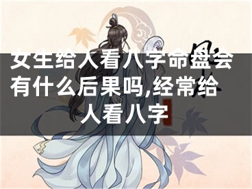 女生给人看八字命盘会有什么后果吗,经常给人看八字