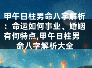 甲午日柱男命八字解析：命运如何事业、婚姻有何特点,甲午日柱男命八字解析大全