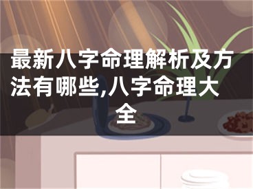 最新八字命理解析及方法有哪些,八字命理大全