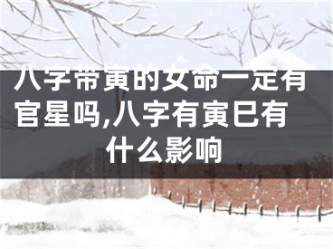 八字带寅的女命一定有官星吗,八字有寅巳有什么影响