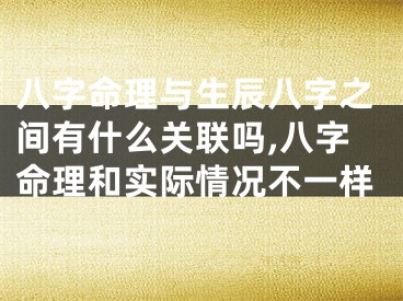 八字命理与生辰八字之间有什么关联吗,八字命理和实际情况不一样