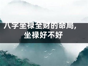 八字坐禄全财的命局,坐禄好不好