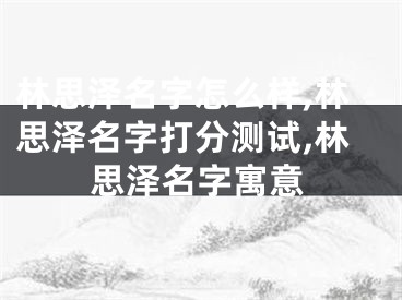 林思泽名字怎么样,林思泽名字打分测试,林思泽名字寓意