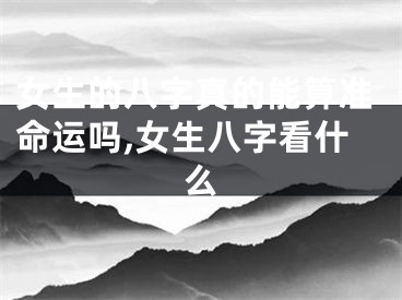 女生的八字真的能算准命运吗,女生八字看什么
