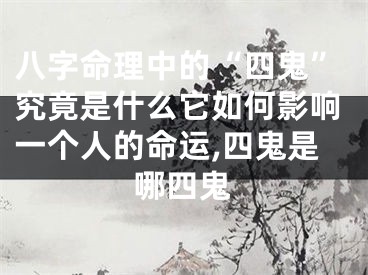 八字命理中的“四鬼”究竟是什么它如何影响一个人的命运,四鬼是哪四鬼