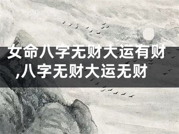 女命八字无财大运有财,八字无财大运无财