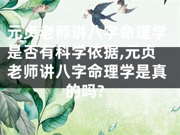元贞老师讲八字命理学是否有科学依据,元贞老师讲八字命理学是真的吗?