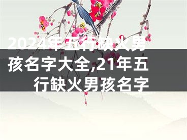 2024年五行缺火男孩名字大全,21年五行缺火男孩名字