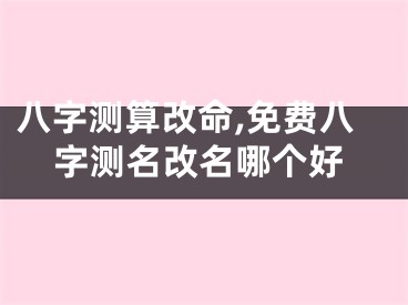 八字测算改命,免费八字测名改名哪个好