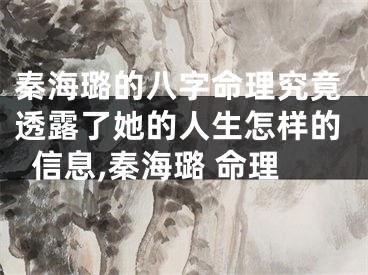 秦海璐的八字命理究竟透露了她的人生怎样的信息,秦海璐 命理