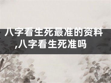 八字看生死最准的资料,八字看生死准吗