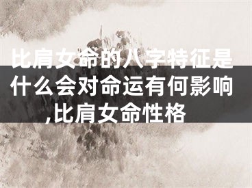 比肩女命的八字特征是什么会对命运有何影响,比肩女命性格