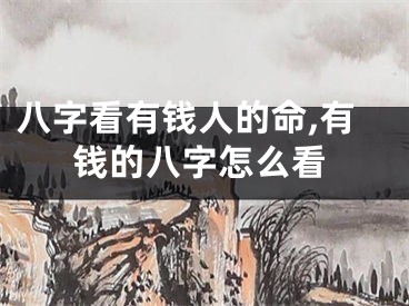 八字看有钱人的命,有钱的八字怎么看