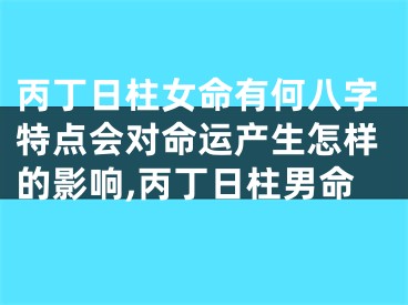 丙丁日柱女命有何八字特点会对命运产生怎样的影响,丙丁日柱男命