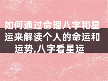 如何通过命理八字和星运来解读个人的命运和运势,八字看星运