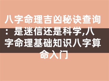 八字命理吉凶秘诀查询：是迷信还是科学,八字命理基础知识八字算命入门