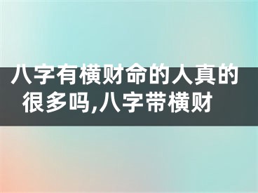 八字有横财命的人真的很多吗,八字带横财