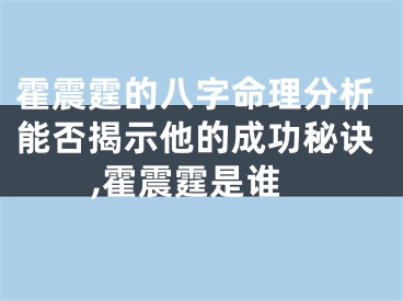 霍震霆的八字命理分析能否揭示他的成功秘诀,霍震霆是谁