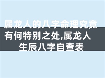 属龙人的八字命理究竟有何特别之处,属龙人生辰八字自查表