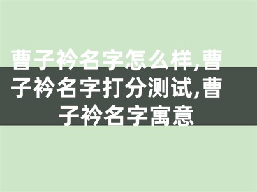 曹子衿名字怎么样,曹子衿名字打分测试,曹子衿名字寓意