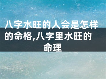 八字水旺的人会是怎样的命格,八字里水旺的命理