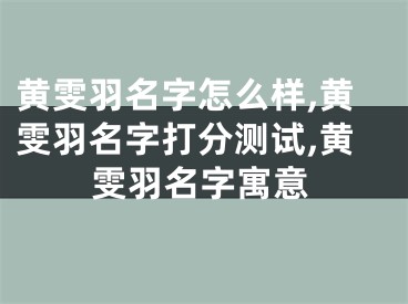 黄雯羽名字怎么样,黄雯羽名字打分测试,黄雯羽名字寓意