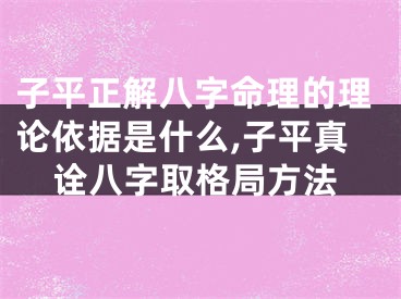子平正解八字命理的理论依据是什么,子平真诠八字取格局方法