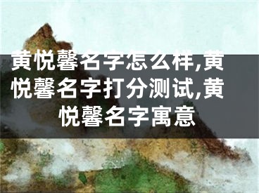 黄悦馨名字怎么样,黄悦馨名字打分测试,黄悦馨名字寓意